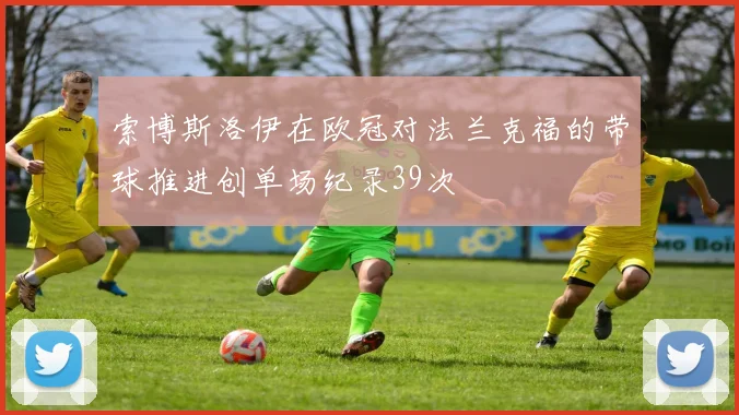 索博斯洛伊在欧冠对法兰克福的带球推进创单场纪录39次