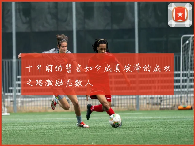 十年前的誓言如今成真埃泽的成功之路激励无数人