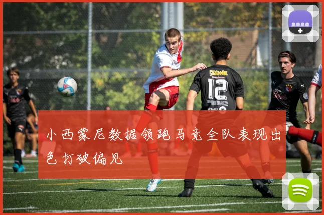 小西蒙尼数据领跑马竞全队表现出色打破偏见