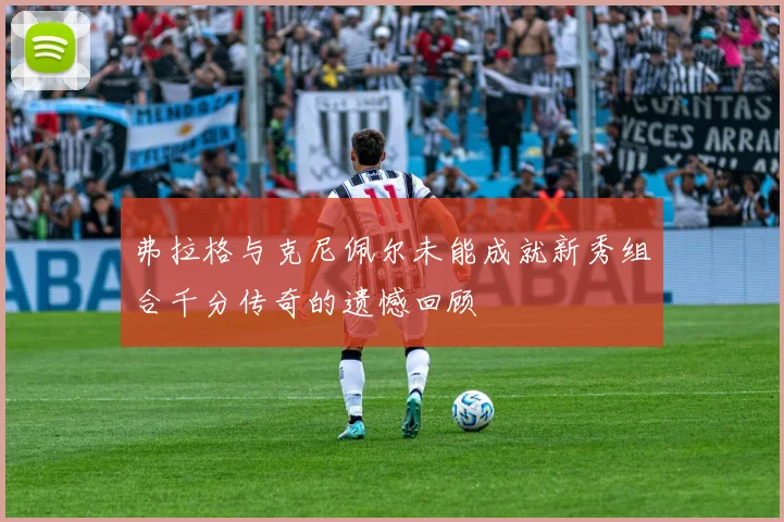 弗拉格与克尼佩尔未能成就新秀组合千分传奇的遗憾回顾
