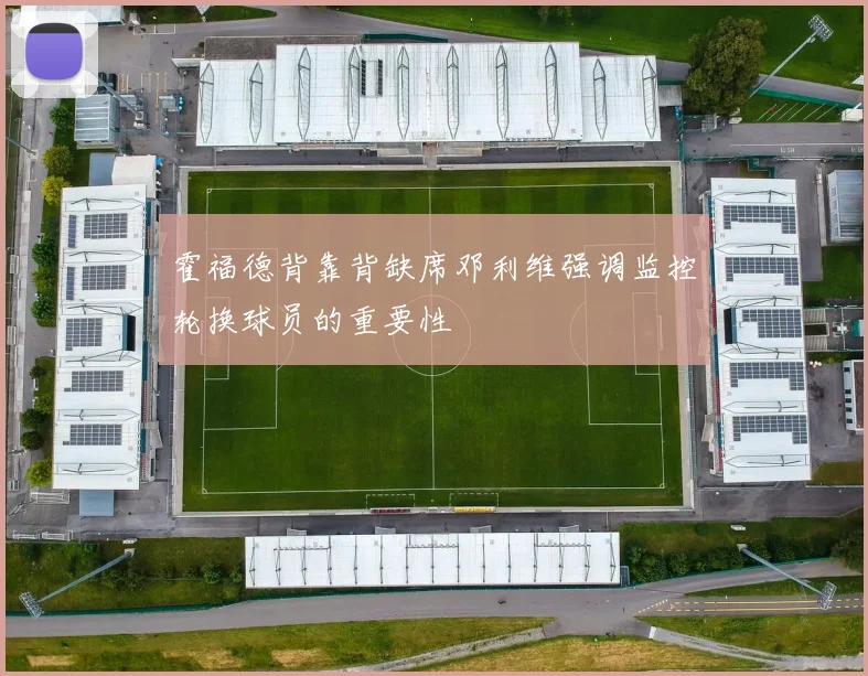 霍福德背靠背缺席邓利维强调监控轮换球员的重要性