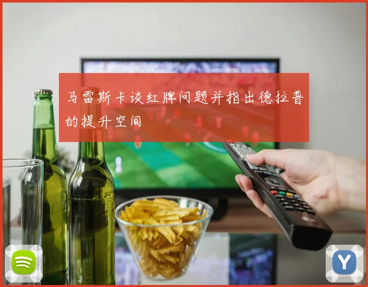 马雷斯卡谈红牌问题并指出德拉普的提升空间