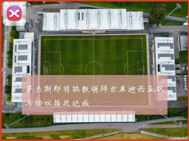 罗杰斯即将执教胡拜尔库迪西亚双方协议接近达成