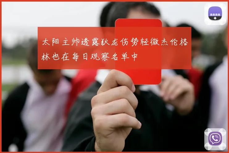 太阳主帅透露狄龙伤势轻微杰伦格林也在每日观察名单中