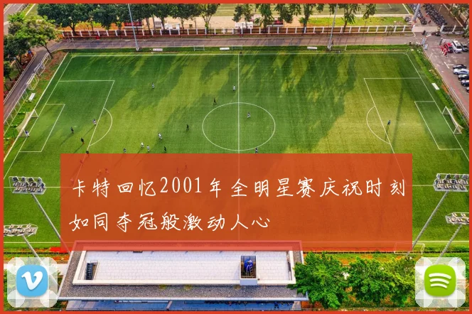 卡特回忆2001年全明星赛庆祝时刻如同夺冠般激动人心