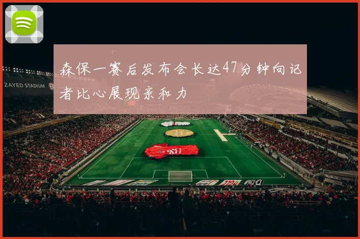 森保一赛后发布会长达47分钟向记者比心展现亲和力