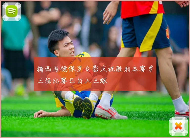 梅西与德保罗合影庆祝胜利本赛季三场比赛已打入三球