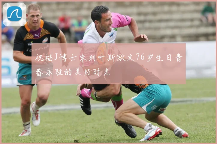 祝福J博士朱利叶斯欧文76岁生日青春永驻的美好时光