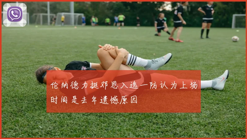 伦纳德力挺邓恩入选一防认为上场时间是去年遗憾原因
