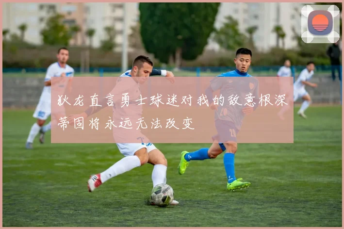狄龙直言勇士球迷对我的敌意根深蒂固将永远无法改变