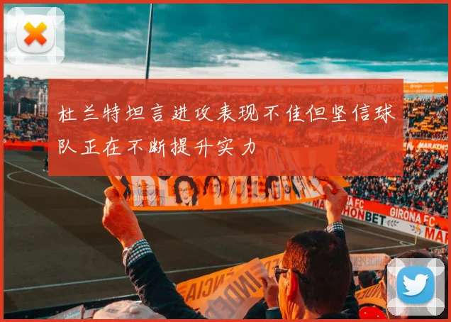 杜兰特坦言进攻表现不佳但坚信球队正在不断提升实力