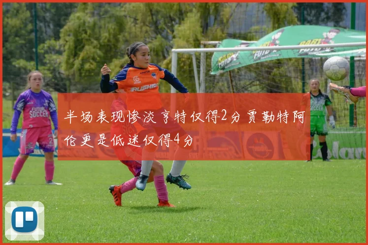 半场表现惨淡亨特仅得2分贾勒特阿伦更是低迷仅得4分